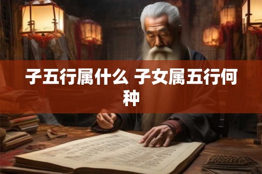 子五行属什么 子女属五行何种
