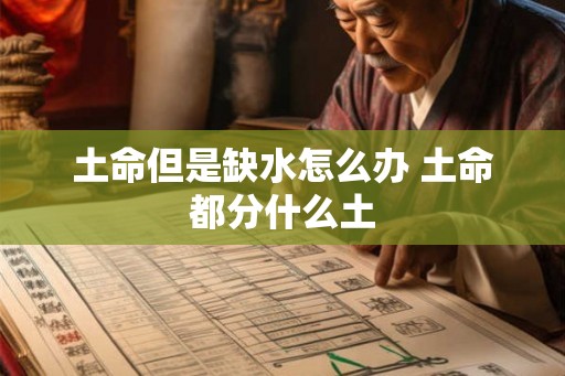 土命但是缺水怎么办 土命都分什么土 土命但是缺水怎么办 土命都分什么土