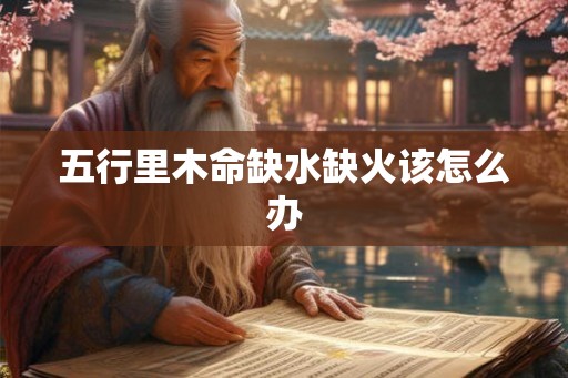 五行里木命缺水缺火该怎么办