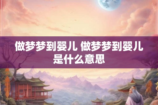 做梦梦到婴儿 做梦梦到婴儿是什么意思