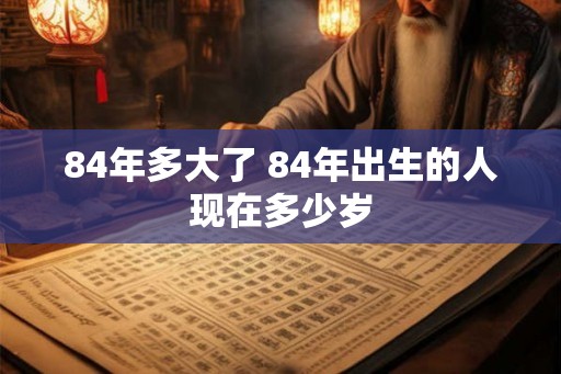 84年多大了 84年出生的人现在多少岁