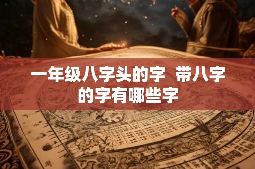 一年级八字头的字  带八字的字有哪些字