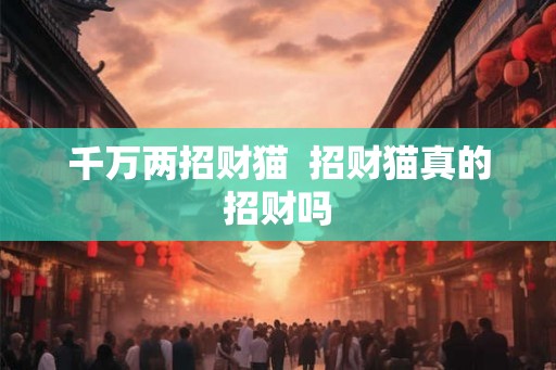 千万两招财猫  招财猫真的招财吗