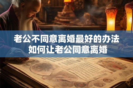老公不同意离婚最好的办法 如何让老公同意离婚