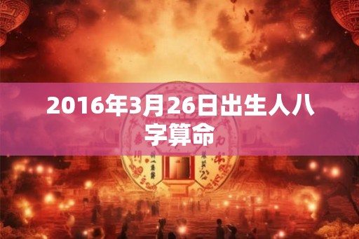 2016年3月26日出生人八字算命