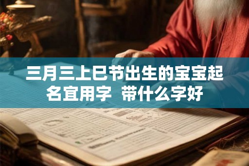 三月三上巳节出生的宝宝起名宜用字  带什么字好