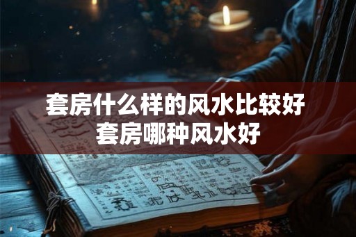 套房什么样的风水比较好 套房哪种风水好