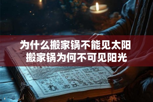 为什么搬家锅不能见太阳 搬家锅为何不可见阳光 为什么搬家锅不能见太阳 搬家锅为何不可见阳光