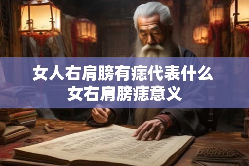 女人右肩膀有痣代表什么 女右肩膀痣意义 女人右肩膀有痣代表什么 女右肩膀痣意义