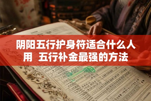 阴阳五行护身符适合什么人用  五行补金最强的方法