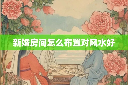 新婚房间怎么布置对风水好