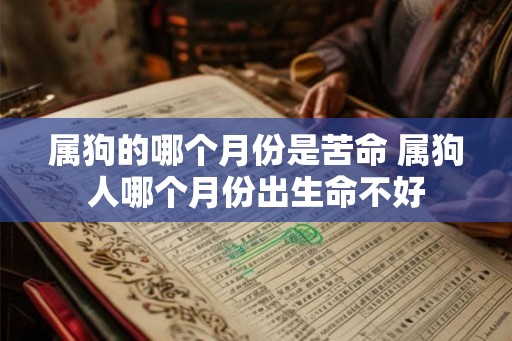 属狗的哪个月份是苦命 属狗人哪个月份出生命不好