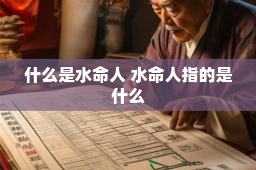 什么是水命人 水命人指的是什么