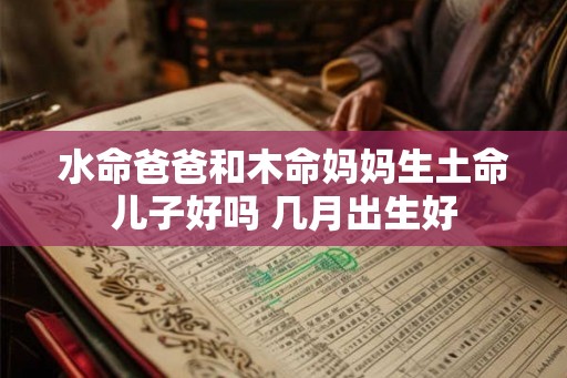 水命爸爸和木命妈妈生土命儿子好吗 几月出生好