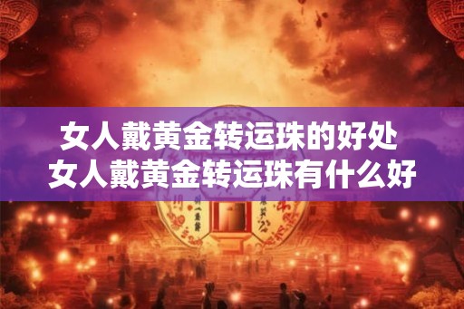 女人戴黄金转运珠的好处 女人戴黄金转运珠有什么好处