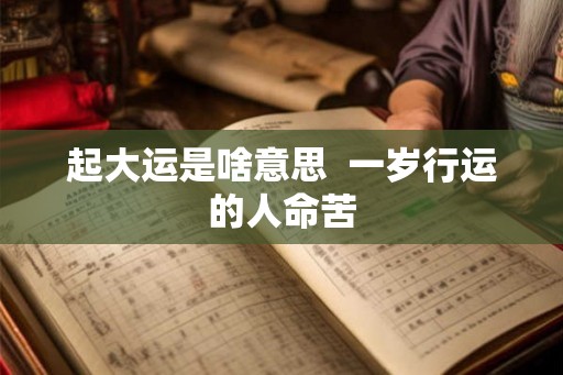起大运是啥意思  一岁行运的人命苦