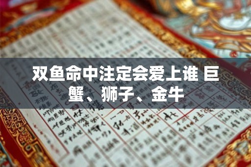 双鱼命中注定会爱上谁 巨蟹、狮子、金牛