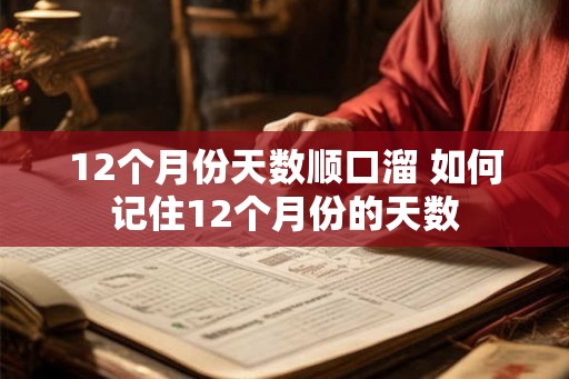 12个月份天数顺口溜 如何记住12个月份的天数 12个月份天数顺口溜 如何记住12个月份的天数