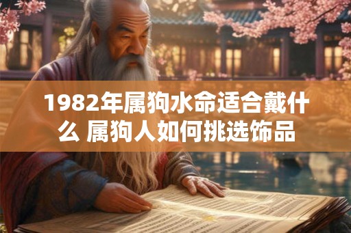 1982年属狗水命适合戴什么 属狗人如何挑选饰品
