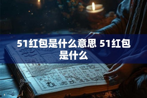 51红包是什么意思 51红包是什么