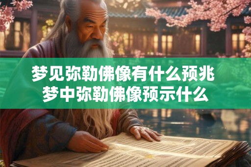 梦见弥勒佛像有什么预兆 梦中弥勒佛像预示什么 梦见弥勒佛像有什么预兆 梦中弥勒佛像预示什么