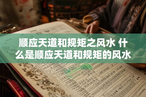 顺应天道和规矩之风水 什么是顺应天道和规矩的风水
