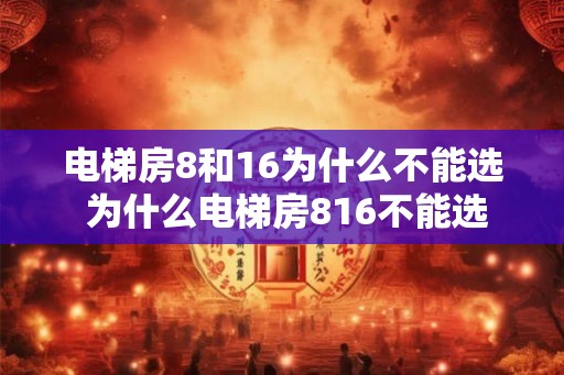 电梯房8和16为什么不能选 为什么电梯房816不能选