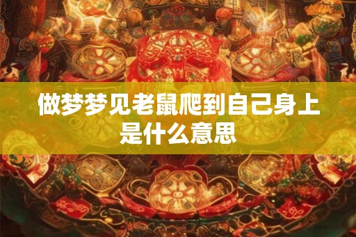 做梦梦见老鼠爬到自己身上是什么意思 做梦梦见老鼠爬到自己身上是什么意思