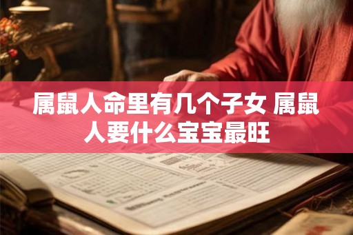 属鼠人命里有几个子女 属鼠人要什么宝宝最旺
