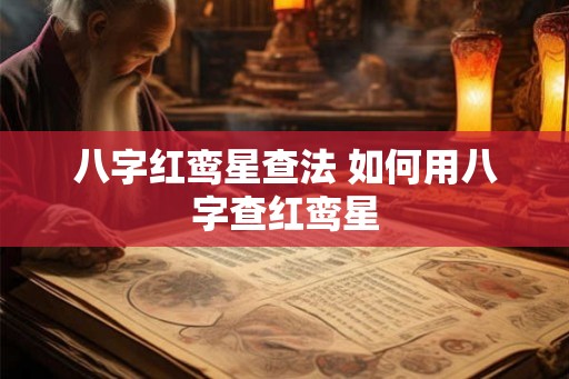 八字红鸾星查法 如何用八字查红鸾星 八字红鸾星查法 如何用八字查红鸾星
