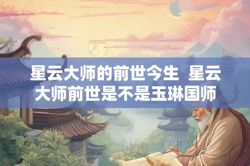 星云大师的前世今生 星云大师前世是不是玉琳国师 星云大师的前世今生 星云大师前世是不是玉琳国师