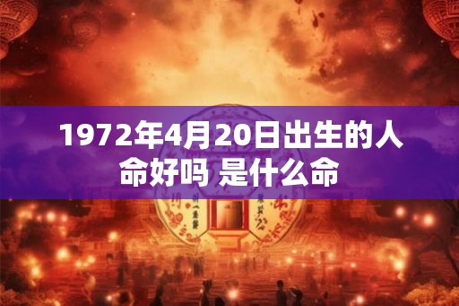1972年4月20日出生的人命好吗 是什么命