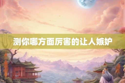 测你哪方面厉害的让人嫉妒