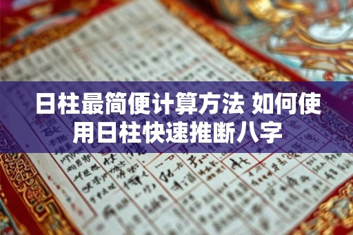 日柱最简便计算方法 如何使用日柱快速推断八字