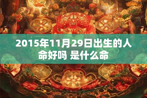 2015年11月29日出生的人命好吗 是什么命