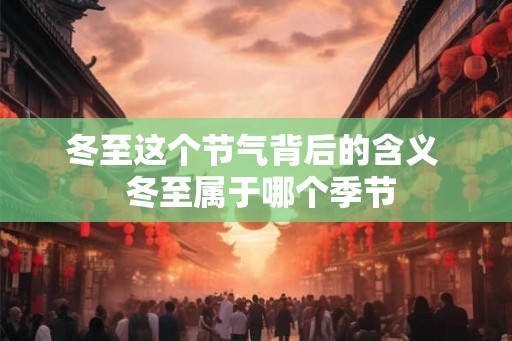 冬至这个节气背后的含义  冬至属于哪个季节