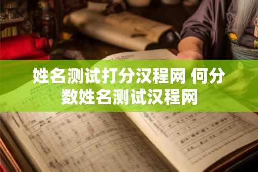 姓名测试打分汉程网 何分数姓名测试汉程网