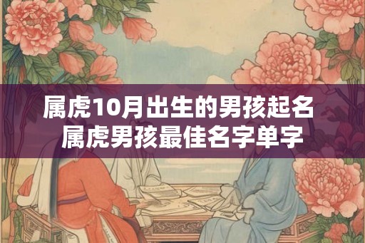 属虎10月出生的男孩起名 属虎男孩最佳名字单字