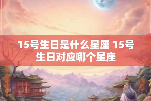 15号生日是什么星座 15号生日对应哪个星座