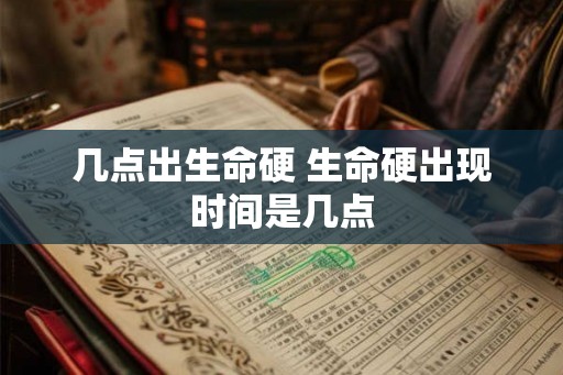 几点出生命硬 生命硬出现时间是几点