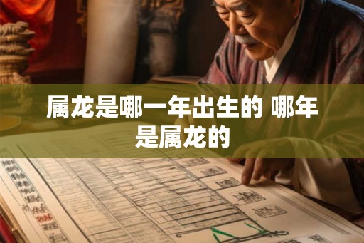 属龙是哪一年出生的 哪年是属龙的