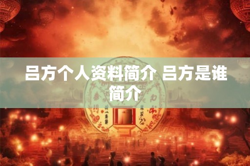 吕方个人资料简介 吕方是谁简介 吕方个人资料简介 吕方是谁简介