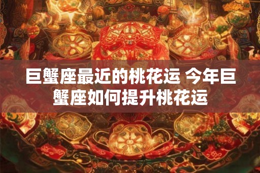 巨蟹座最近的桃花运 今年巨蟹座如何提升桃花运