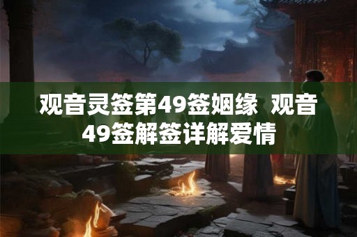 观音灵签第49签姻缘  观音49签解签详解爱情