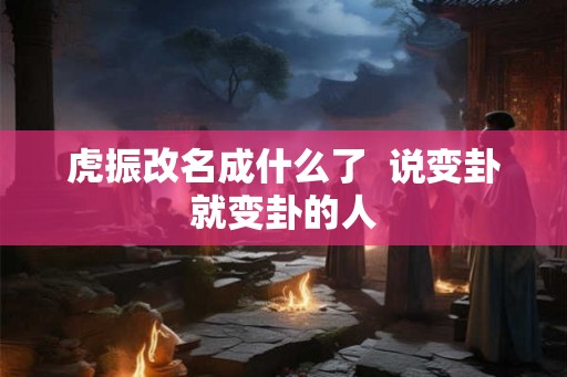虎振改名成什么了  说变卦就变卦的人