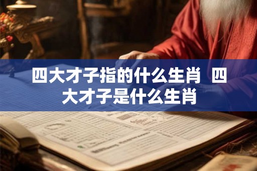 四大才子指的什么生肖  四大才子是什么生肖