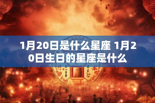 1月20日是什么星座 1月20日生日的星座是什么
