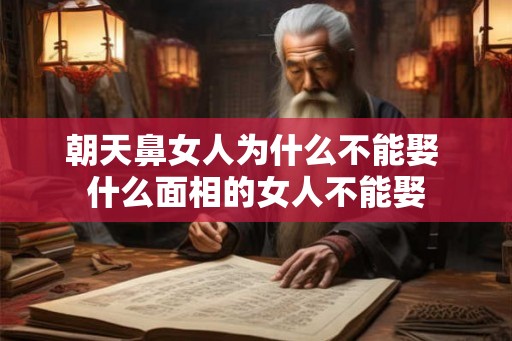 朝天鼻女人为什么不能娶 什么面相的女人不能娶