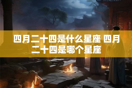 四月二十四是什么星座 四月二十四是哪个星座