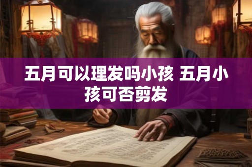 五月可以理发吗小孩 五月小孩可否剪发